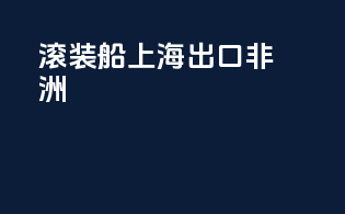 滚装船上海出口非洲