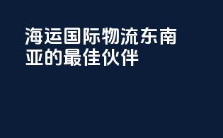 海运国际物流：东南亚route的最佳伙伴