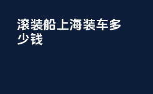 滚装船上海装车多少钱