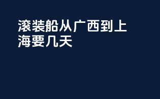 滚装船从广西到上海要几天