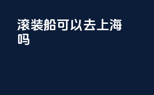 滚装船可以去上海吗