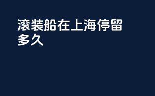 滚装船在上海停留多久