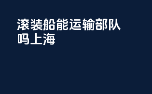 滚装船能运输部队吗上海