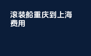滚装船重庆到上海费用
