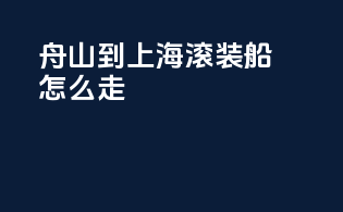 舟山到上海滚装船怎么走