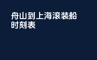 舟山到上海滚装船时刻表