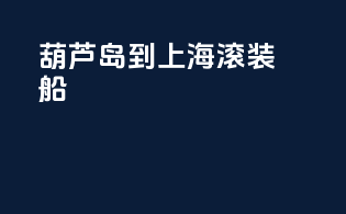 葫芦岛到上海滚装船