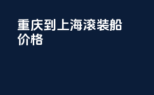 重庆到上海滚装船价格