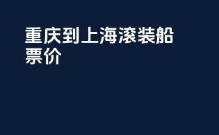 重庆到上海滚装船票价