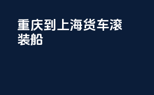 重庆到上海货车滚装船