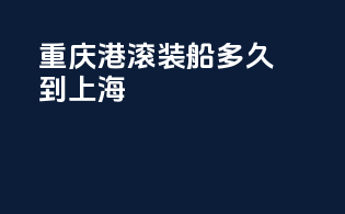 重庆港滚装船多久到上海