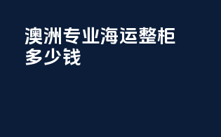 澳洲专业海运整柜多少钱