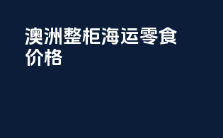 澳洲整柜海运零食价格