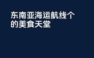 东南亚海运航线：个you'llwanttoreturn的美食天堂