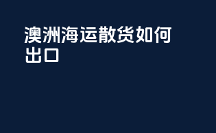 澳洲海运散货如何出口