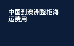 中国到澳洲整柜海运费用