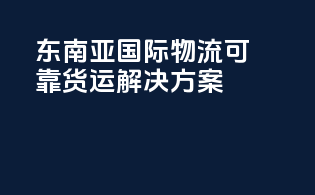 东南亚国际物流，可靠货运解决方案