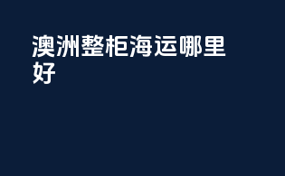澳洲整柜海运哪里好