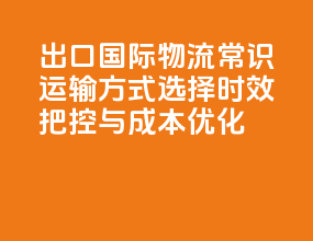 出口国际物流常识：运输方式选择、时效把控与成本优化