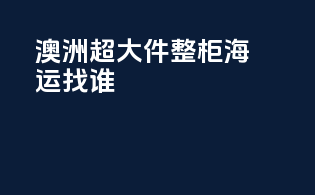 澳洲超大件整柜海运找谁