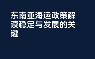 东南亚海运政策解读：稳定与发展的关键