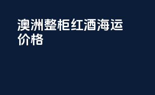 澳洲整柜红酒海运价格