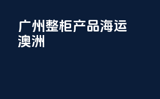 广州整柜产品海运澳洲