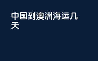 中国到澳洲海运几天