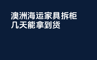 澳洲海运家具拆柜几天能拿到货