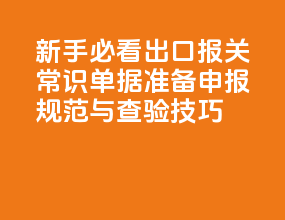 新手必看！出口报关常识：单据准备、申报规范与查验技巧