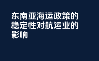 东南亚海运政策的稳定性对航运业的影响