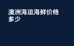 澳洲海运海鲜价格多少