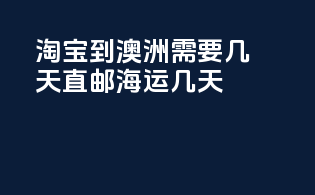 淘宝到澳洲需要几天直邮海运几天