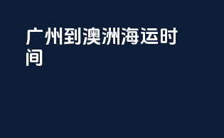 广州到澳洲海运时间