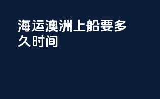 海运澳洲上船要多久时间