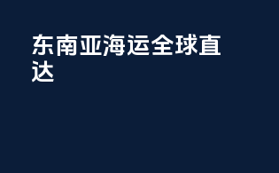 东南亚海运，全球直达