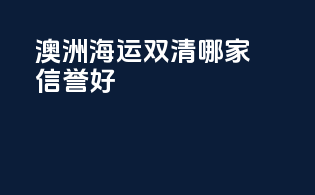 澳洲海运双清哪家信誉好