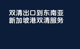 双清出口到东南亚，新加坡港双清服务