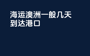 海运澳洲一般几天到达港口