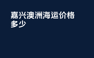 嘉兴澳洲海运价格多少
