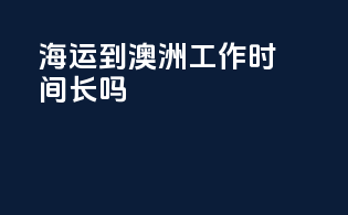 海运到澳洲工作时间长吗