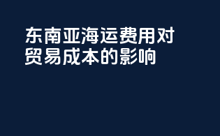 东南亚海运费用对贸易成本的影响