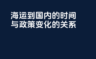 海运到国内的时间与政策变化的关系