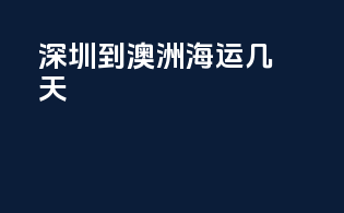 深圳到澳洲海运几天
