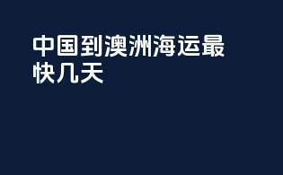 中国到澳洲海运最快几天