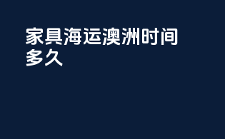 家具海运澳洲时间多久