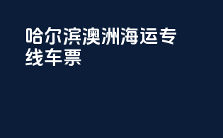 哈尔滨澳洲海运专线车票