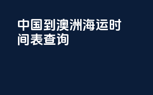 中国到澳洲海运时间表查询