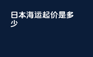 日本海运起价是多少？