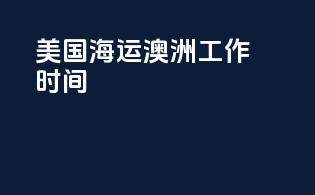 美国海运澳洲工作时间